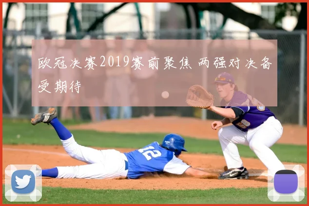 欧冠决赛2019赛前聚焦 两强对决备受期待