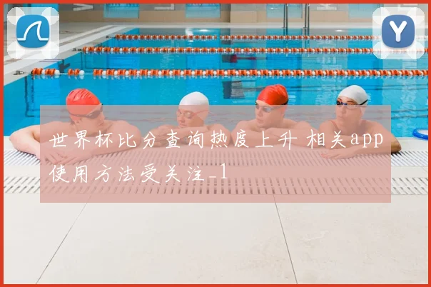 世界杯比分查询热度上升 相关app使用方法受关注_1