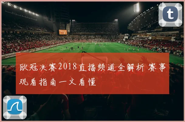 欧冠决赛2018直播频道全解析 赛事观看指南一文看懂