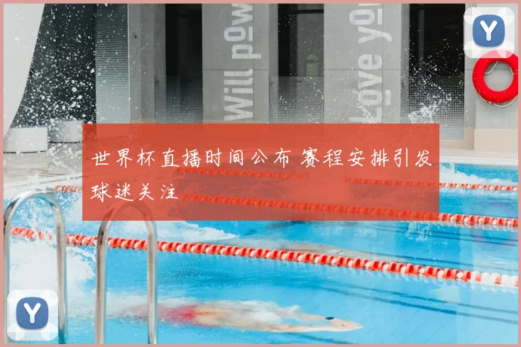 世界杯直播时间公布 赛程安排引发球迷关注