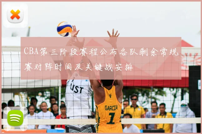 CBA第三阶段赛程公布各队剩余常规赛对阵时间及关键战安排