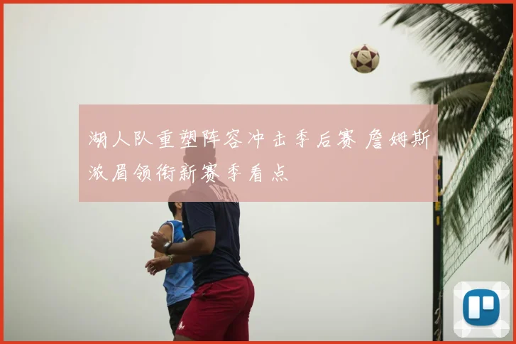 湖人队重塑阵容冲击季后赛 詹姆斯浓眉领衔新赛季看点