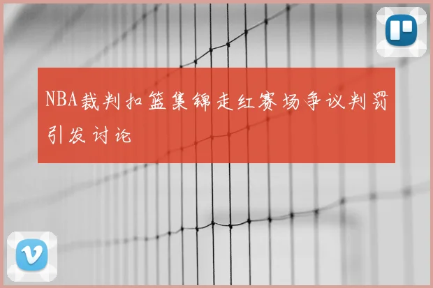 NBA裁判扣篮集锦走红赛场争议判罚引发讨论