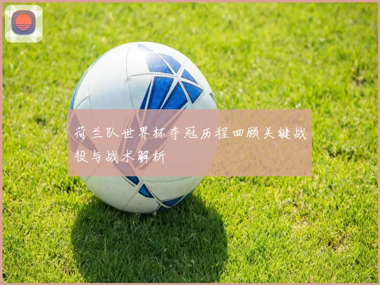 荷兰队世界杯夺冠历程回顾关键战役与战术解析