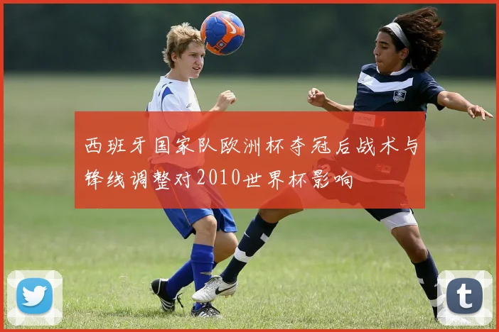 西班牙国家队欧洲杯夺冠后战术与锋线调整对2010世界杯影响