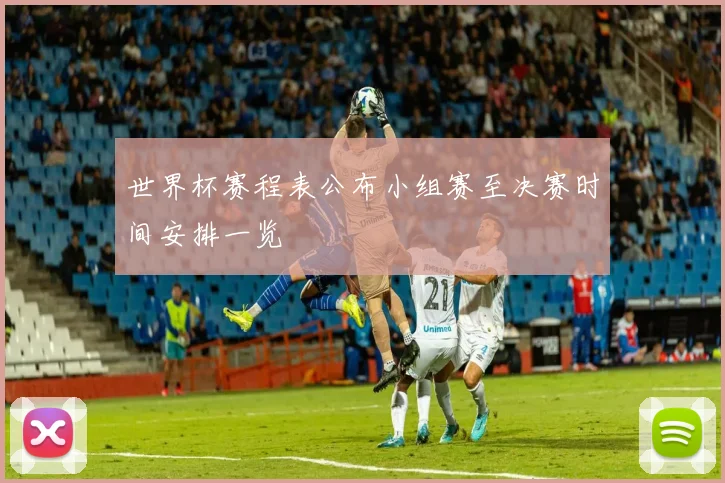 世界杯赛程表公布小组赛至决赛时间安排一览