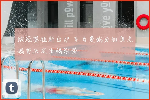 欧冠赛程新出炉 皇马曼城分组焦点战将决定出线形势