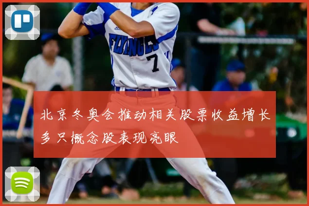 北京冬奥会推动相关股票收益增长多只概念股表现亮眼