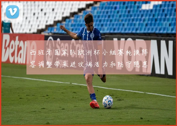 西班牙国家队欧洲杯小组赛轮换阵容调整带来进攻端活力和防守隐患