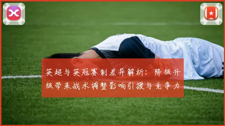 英超与英冠赛制差异解析:降级升级带来战术调整影响引援与竞争力门槛