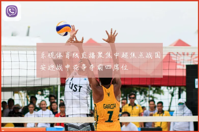 乐视体育线直播聚焦中超焦点战国安迎战申花争夺前四席位