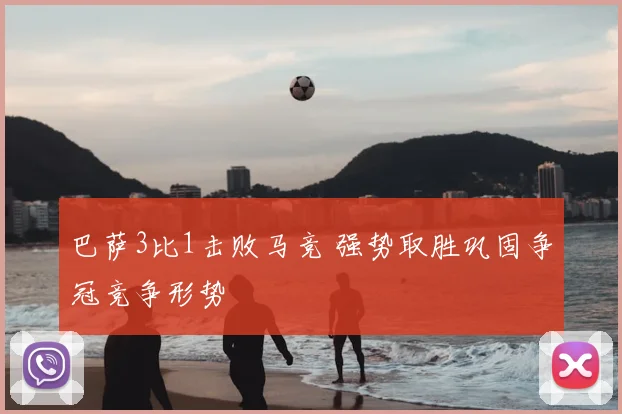 巴萨3比1击败马竞 强势取胜巩固争冠竞争形势