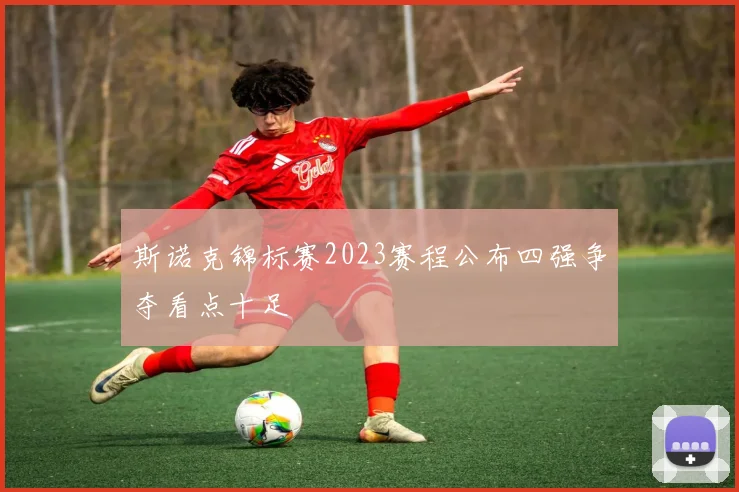 斯诺克锦标赛2023赛程公布四强争夺看点十足