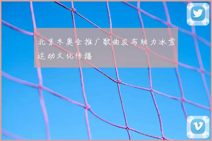 北京冬奥会推广歌曲发布助力冰雪运动文化传播