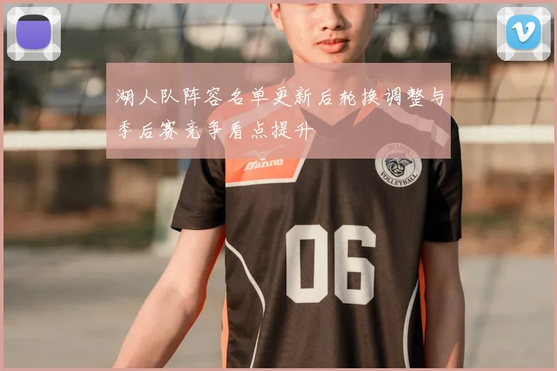 湖人队阵容名单更新后轮换调整与季后赛竞争看点提升