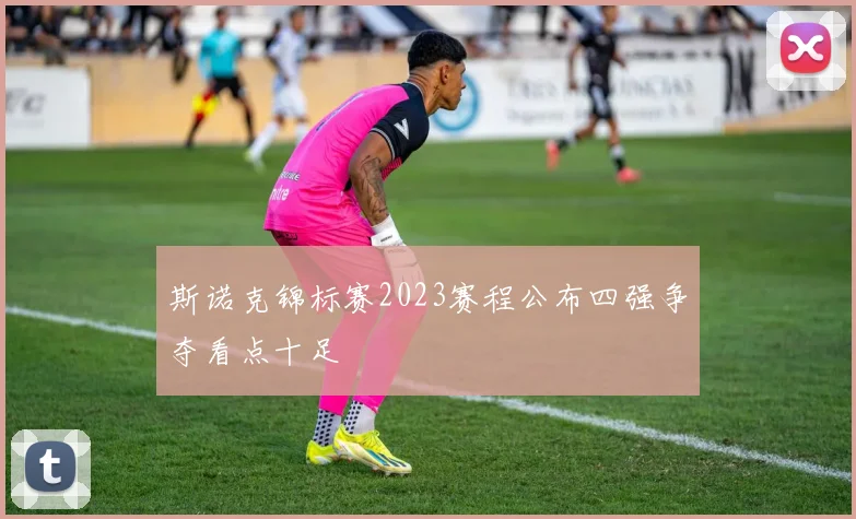 斯诺克锦标赛2023赛程公布四强争夺看点十足