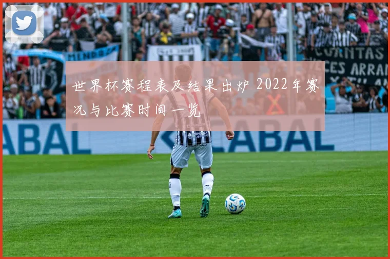 世界杯赛程表及结果出炉 2022年赛况与比赛时间一览