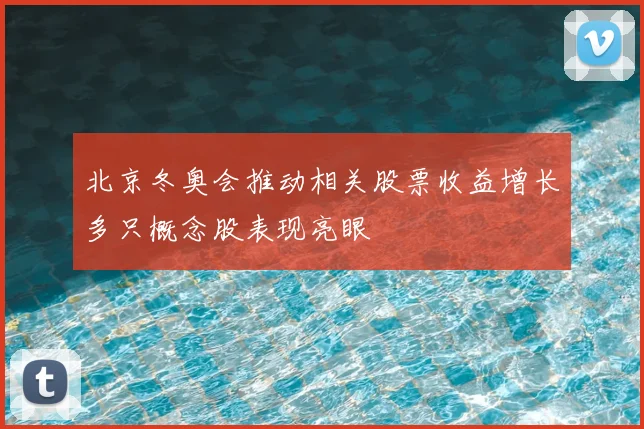 北京冬奥会推动相关股票收益增长多只概念股表现亮眼