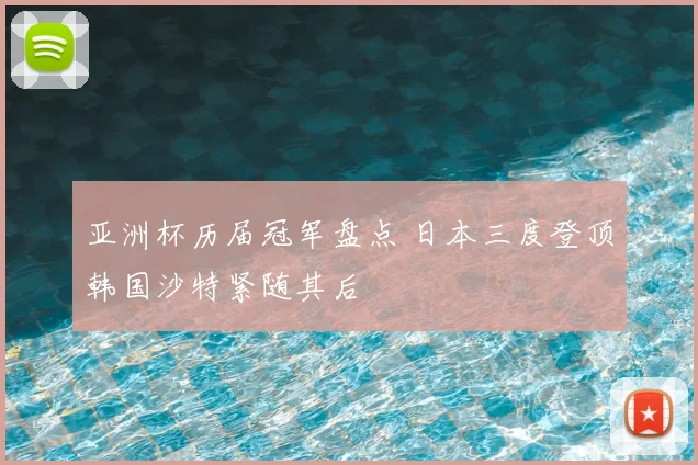 亚洲杯历届冠军盘点 日本三度登顶韩国沙特紧随其后
