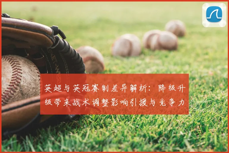 英超与英冠赛制差异解析:降级升级带来战术调整影响引援与竞争力门槛