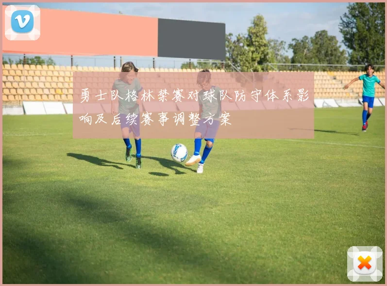 勇士队格林禁赛对球队防守体系影响及后续赛事调整方案